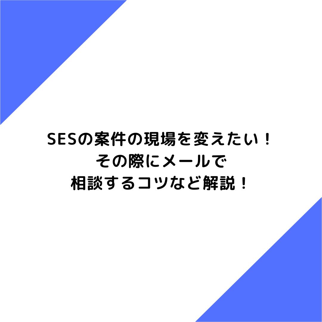 SESの案件の現場を変えたい！その際にメールで相談するコツなど解説！